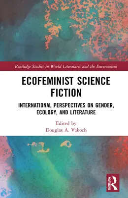 Ekofeministyczna fantastyka naukowa: Międzynarodowe spojrzenie na płeć, ekologię i literaturę - Ecofeminist Science Fiction: International Perspectives on Gender, Ecology, and Literature