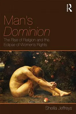 Męskie panowanie: Wzrost znaczenia religii i zaćmienie praw kobiet - Man's Dominion: The Rise of Religion and the Eclipse of Women's Rights