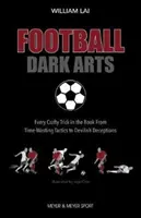 Football Dark Arts: - Każda podstępna sztuczka w książce, od taktyki marnowania czasu po diabelskie oszustwa - Football Dark Arts: - Every Crafty Trick in the Book from Time-Wasting Tactics to Devilish Deceptions