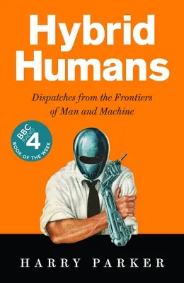 Hybrydowi ludzie: Dysputy z pogranicza człowieka i maszyny - Hybrid Humans: Dispatches from the Frontiers of Man and Machine