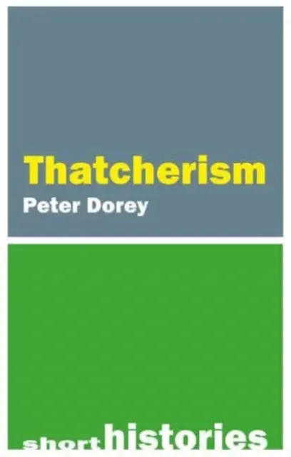 A Short History of Thatcherism (Dorey Professor Peter (Cardiff University))