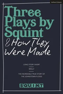 Trzy sztuki Squinta i jak powstały: Long Story Short, Molly, niesamowita prawdziwa historia powodzi w Johnstown - Three Plays by Squint & How They Were Made: Long Story Short, Molly, the Incredible True Story of the Johnstown Flood