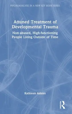 Dostrojone leczenie traumy rozwojowej: Niewykorzystywani, wysoko funkcjonujący ludzie żyjący poza czasem - Attuned Treatment of Developmental Trauma: Non-abused, High-functioning People Living Outside of Time