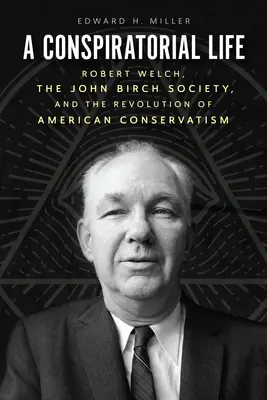 Konspiracyjne życie: Robert Welch, John Birch Society i rewolucja amerykańskiego konserwatyzmu - A Conspiratorial Life: Robert Welch, the John Birch Society, and the Revolution of American Conservatism