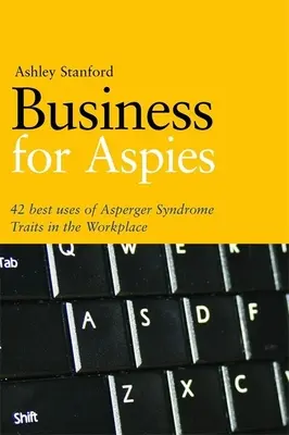 Biznes dla Aspies: 42 najlepsze praktyki skutecznego wykorzystywania cech zespołu Aspergera w pracy - Business for Aspies: 42 Best Practices for Using Asperger Syndrome Traits at Work Successfully