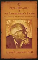 Izrael Regardie i kamień filozoficzny - sztuki alchemiczne sprowadzone na ziemię - Israel Regardie & the Philosopher's Stone - The Alchemical Arts Brought Down to Earth