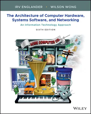 Architecture of Computer Hardware, Systems Software, & Networking: An Information Technology Approach, wydanie szóste - Architecture of Computer Hardware, Systems Software, & Networking: An Information Technology Approach Sixth Edition