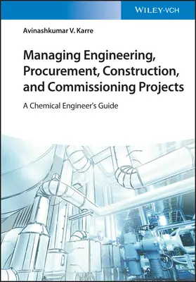 Zarządzanie projektami inżynieryjnymi, zaopatrzeniowymi, budowlanymi i rozruchowymi: A Chemical Engineer's Guide - Managing Engineering, Procurement, Construction, and Commissioning Projects: A Chemical Engineer's Guide