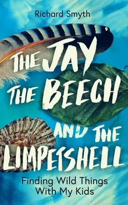 Jay, the Beech and the Limpetshell: Znajdowanie dzikich rzeczy z moimi dziećmi - The Jay, the Beech and the Limpetshell: Finding Wild Things with My Kids