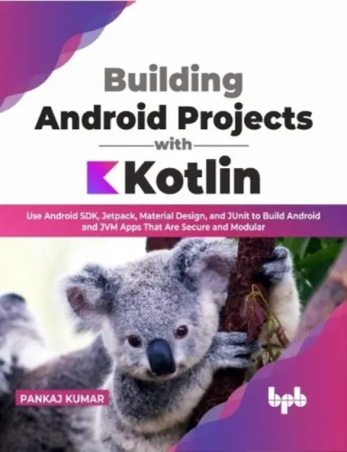 Tworzenie projektów na Androida z Kotlinem - Wykorzystaj Android SDK, Jetpack, Material Design i JUnit do tworzenia bezpiecznych i modularnych aplikacji na Androida i JVM - Building Android Projects with Kotlin - Use Android SDK, Jetpack, Material Design, and JUnit to Build Android and JVM Apps That Are Secure and Modula