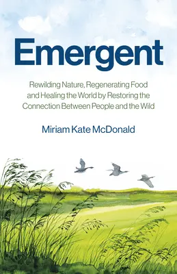 Emergent: Rewilding Nature, Regenerating Food and Healing the World by Restoring the Connection Between People and the Wild (Odbudowa natury, regeneracja żywności i uzdrowienie świata poprzez przywrócenie więzi między ludźmi a dziką przyrodą) - Emergent: Rewilding Nature, Regenerating Food and Healing the World by Restoring the Connection Between People and the Wild