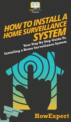 Jak zainstalować domowy system monitoringu: Przewodnik krok po kroku, jak zainstalować domowy system nadzoru - How To Install a Home Surveillance System: Your Step By Step Guide To Installing a Home Surveillance System