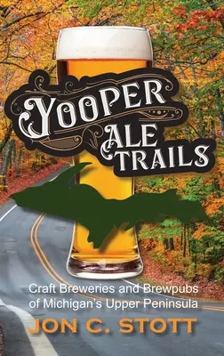 Yooper Ale Trails: Browary rzemieślnicze i browary na górnym półwyspie Michigan - Yooper Ale Trails: Craft Breweries and Brewpubs of Michigan's Upper Peninsula