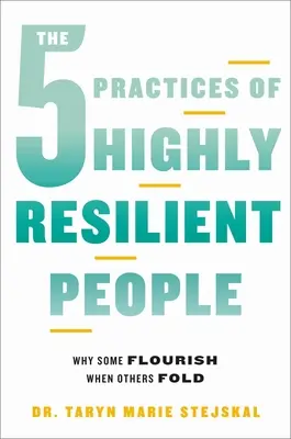 5 praktyk wysoce odpornych ludzi: Dlaczego niektórzy rozkwitają, gdy inni upadają - The 5 Practices of Highly Resilient People: Why Some Flourish When Others Fold