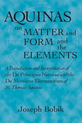 Akwinata o materii, formie i żywiołach: Tłumaczenie i interpretacja De Principiis Naturae oraz De Mixtione Elementorum św. - Aquinas on Matter and Form and the Elements: A Translation and Interpretation of the De Principiis Naturae and the De Mixtione Elementorum of St. Thom