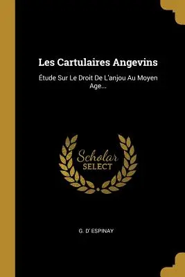 Les Cartulaires Angevins: tude Sur Le Droit de l'Anjou Au Moyen Age ... - Les Cartulaires Angevins: tude Sur Le Droit de l'Anjou Au Moyen Age...