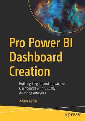 Pro Power Bi Dashboard Creation: Tworzenie eleganckich i interaktywnych pulpitów nawigacyjnych z atrakcyjnymi wizualnie danymi analitycznymi - Pro Power Bi Dashboard Creation: Building Elegant and Interactive Dashboards with Visually Arresting Analytics