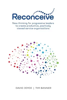 Reconceive: Nowe myślenie dla postępowych liderów w celu tworzenia produktywnych, pozytywnie postrzeganych organizacji usługowych - Reconceive: New Thinking for Progressive Leaders to Create Productive, Positively Viewed Service Organisations