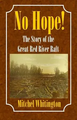 Bez nadziei - historia wielkiej tratwy na Czerwonej Rzece - No Hope! the Story of the Great Red River Raft