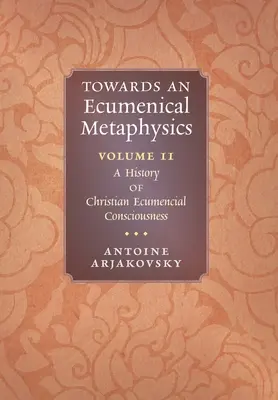 W stronę metafizyki ekumenicznej, tom 2: Historia chrześcijańskiej świadomości ekumenicznej - Towards an Ecumenical Metaphysics, Volume 2: A History of Christian Ecumenical Consciousness