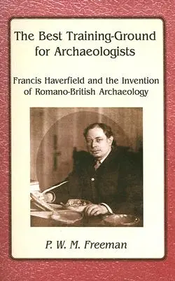 Najlepszy poligon dla archeologów - Francis Haverfield i wynalezienie archeologii romańsko-brytyjskiej - Best Training Ground for Archaeologists - Francis Haverfield and the Invention of Romano-British Archaeology