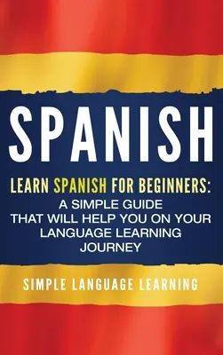 Hiszpański: Nauka hiszpańskiego dla początkujących: Prosty przewodnik, który pomoże ci w nauce języka - Spanish: Learn Spanish for Beginners: A Simple Guide that Will Help You on Your Language Learning Journey