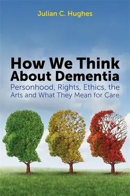 Jak myślimy o demencji: Osobowość, prawa, etyka, sztuka i ich znaczenie dla opieki - How We Think about Dementia: Personhood, Rights, Ethics, the Arts and What They Mean for Care