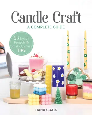 Candle Craft, kompletny przewodnik: 23 stylowe projekty i porady dla małych firm - Candle Craft, a Complete Guide: 23 Stylish Projects & Small-Business Tips