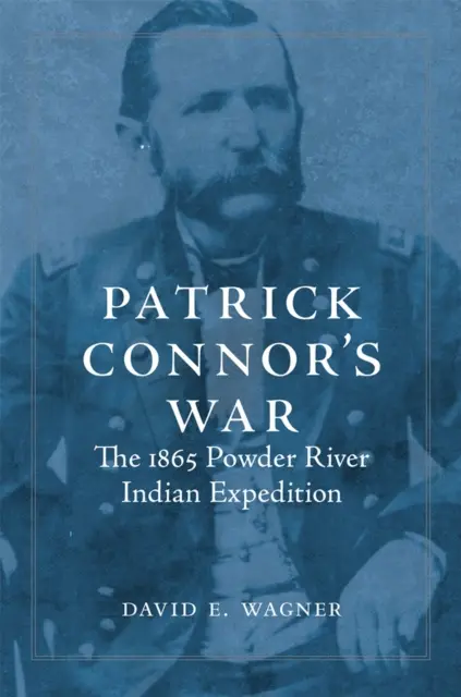 Wojna Patricka Connora: Ekspedycja indiańska nad rzekę Powder w 1865 roku - Patrick Connor's War: The 1865 Powder River Indian Expedition