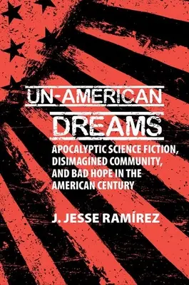 Nieamerykańskie sny - apokaliptyczne science fiction, wyimaginowana społeczność i zła nadzieja w amerykańskim stuleciu - Un-American Dreams - Apocalyptic Science Fiction, Disimagined Community, and Bad Hope in the American Century