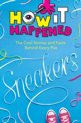 Jak to się stało! Sneakersy: Fajne historie i fakty kryjące się za każdą parą - How It Happened! Sneakers: The Cool Stories and Facts Behind Every Pair