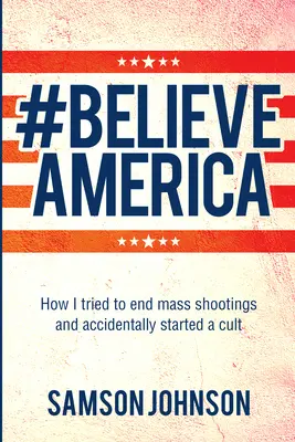 Uwierz w Amerykę: Jak próbowałem zakończyć masowe strzelaniny i przypadkowo założyłem kult - Believe America: How I Tried to End Mass Shootings and Accidentally Started a Cult