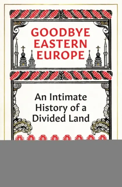 Żegnaj Europo Wschodnia - intymna historia podzielonego kraju - Goodbye Eastern Europe - An Intimate History of a Divided Land