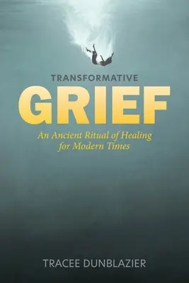 Transformative Grief: Starożytny rytuał uzdrawiania dla współczesnych czasów - Transformative Grief: An Ancient Ritual of Healing for Modern Times