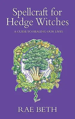 Czary dla czarownic żywopłotu - przewodnik po uzdrawianiu naszego życia - Spellcraft for Hedge Witches - A Guide to Healing our Lives