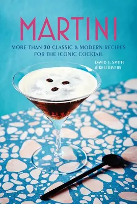 Martini: ponad 30 klasycznych i nowoczesnych przepisów na kultowy koktajl - Martini: More Than 30 Classic and Modern Recipes for the Iconic Cocktail