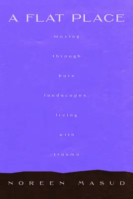 Płaskie miejsce: Poruszanie się po pustych krajobrazach, nazywanie złożonej traumy - A Flat Place: Moving Through Empty Landscapes, Naming Complex Trauma