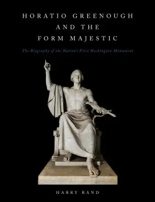 Horatio Greenough and the Form Majestic: Biografia pierwszego pomnika Waszyngtona w kraju - Horatio Greenough and the Form Majestic: The Biography of the Nation's First Washington Monument