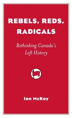 Buntownicy, czerwoni, radykałowie - ponowne przemyślenie historii kanadyjskiej lewicy - Rebels, Reds, Radicals - Rethinking Canada's Left History