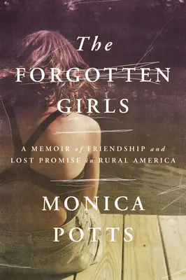 Zapomniane dziewczyny: Wspomnienie przyjaźni i utraconej obietnicy w wiejskiej Ameryce - The Forgotten Girls: A Memoir of Friendship and Lost Promise in Rural America