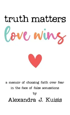 Prawda ma znaczenie, miłość zwycięża: Wspomnienie wyboru wiary ponad strachem w obliczu fałszywych oskarżeń - Truth Matters, Love Wins: A Memoir of Choosing Faith over Fear in the Face of False Accusations