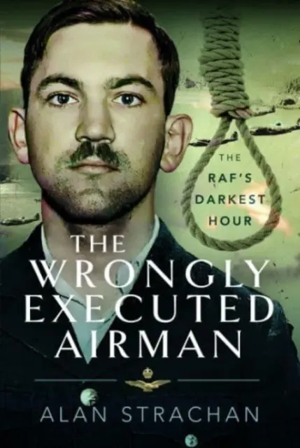 Niesłusznie stracony lotnik: najczarniejsza godzina Rafa - The Wrongly Executed Airman: The Raf's Darkest Hour