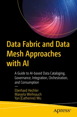 Data Fabric and Data Mesh Approaches with AI: Przewodnik po katalogowaniu, zarządzaniu, integracji, orkiestracji i konsumpcji danych opartych na sztucznej inteligencji - Data Fabric and Data Mesh Approaches with AI: A Guide to Ai-Based Data Cataloging, Governance, Integration, Orchestration, and Consumption