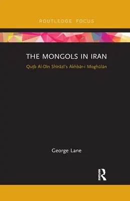 Mongołowie w Iranie: Akhbar-I Moghulan Qutba Al-Dina Shiraziego - The Mongols in Iran: Qutb Al-Din Shirazi's Akhbar-I Moghulan