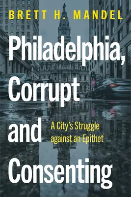 Filadelfia, skorumpowana i przyzwalająca: Walka miasta z epitetem - Philadelphia, Corrupt and Consenting: A City's Struggle Against an Epithet