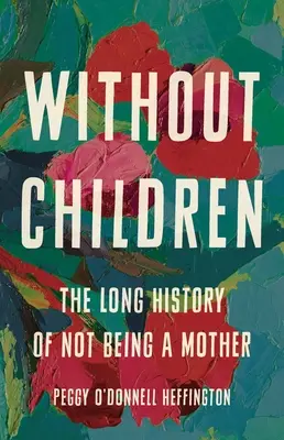 Bez dzieci: Długa historia niebycia matką - Without Children: The Long History of Not Being a Mother