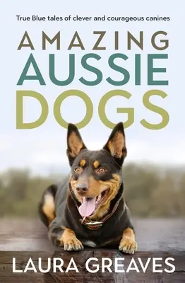 Amazing Aussie Dogs: Prawdziwe niebieskie opowieści o sprytnych i odważnych psach - Amazing Aussie Dogs: True Blue Tales of Clever and Courageous Canines