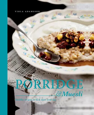 Owsianka i musli: zdrowe przepisy na dobry początek dnia - Porridge & Muesli: Healthy Recipes to Kick-Start Your Day