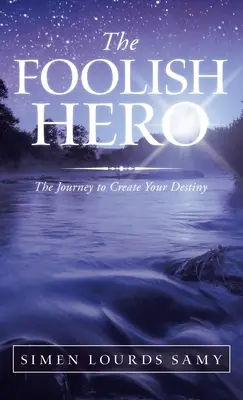 Głupi bohater: podróż do stworzenia swojego przeznaczenia - The Foolish Hero: The Journey to Create Your Destiny