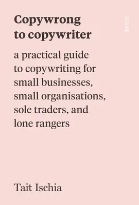 Copywrong to Copywriter: Praktyczny przewodnik po copywritingu dla małych firm, małych organizacji, osób prowadzących jednoosobową działalność gospodarczą i samotnych strażników - Copywrong to Copywriter: A Practical Guide to Copywriting for Small Businesses, Small Organizations, Sole Traders, and Lone Rangers